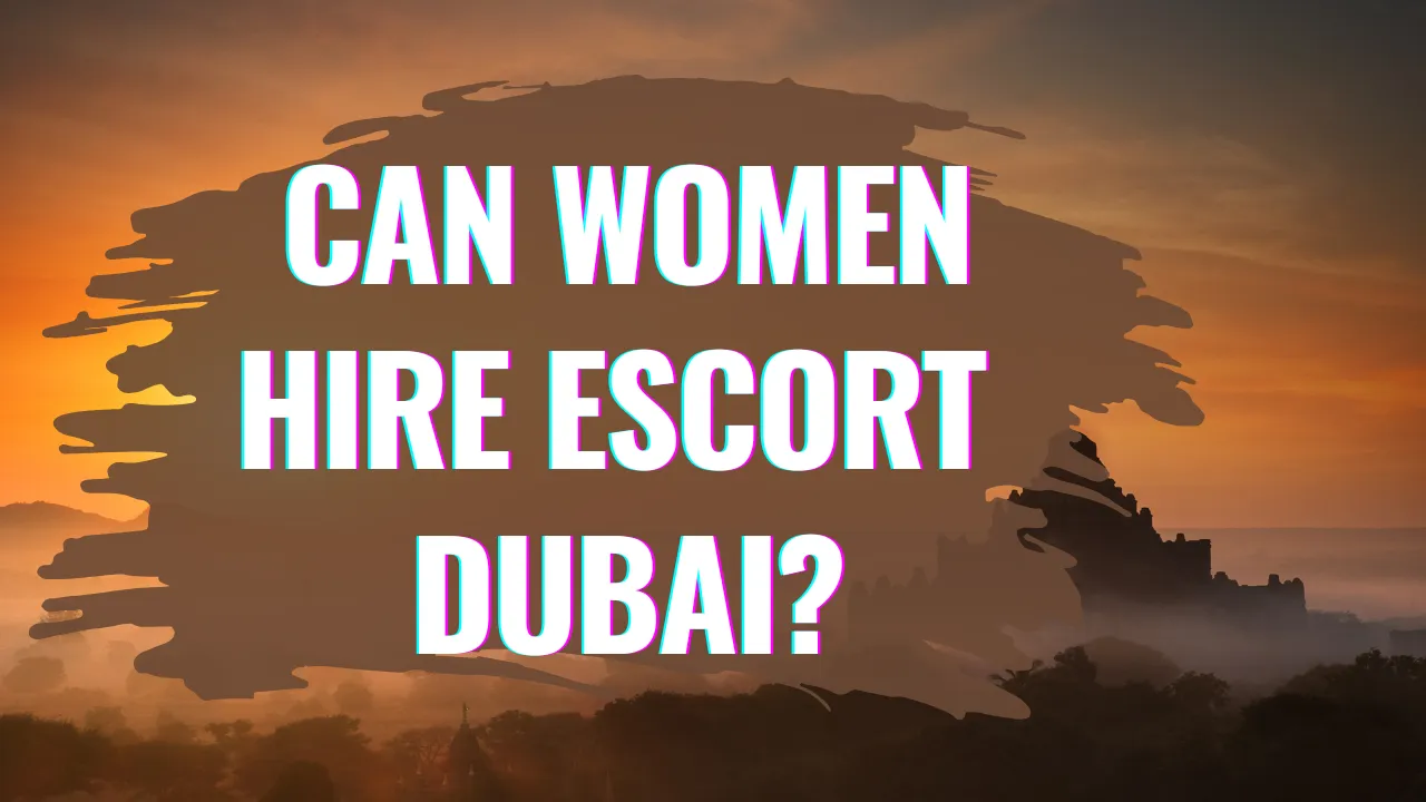 Can Women Hire Escort Dubai
